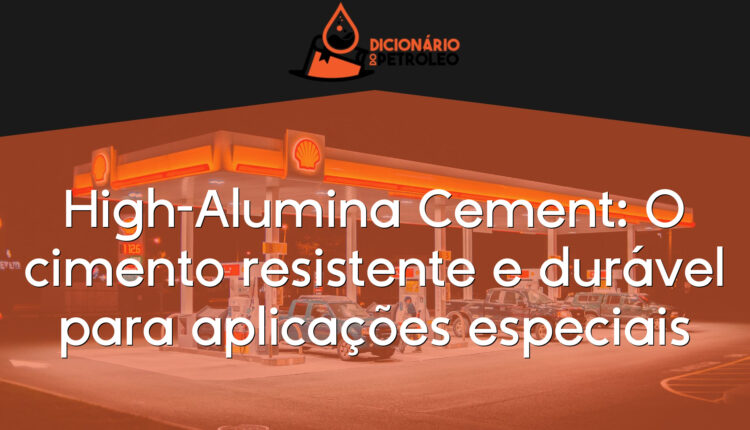 High-Alumina Cement: O cimento resistente e durável para aplicações especiais