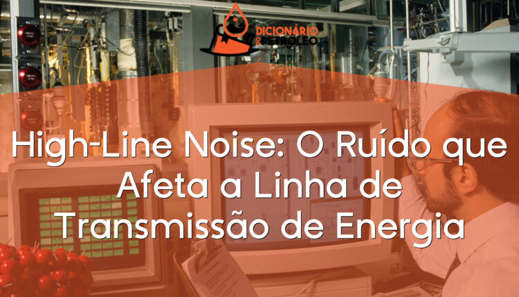 High-Line Noise: O Ruído que Afeta a Linha de Transmissão de Energia