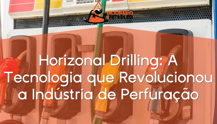 Horizonal Drilling: A Tecnologia que Revolucionou a Indústria de Perfuração