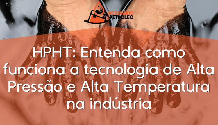 HPHT: Entenda como funciona a tecnologia de Alta Pressão e Alta Temperatura na indústria