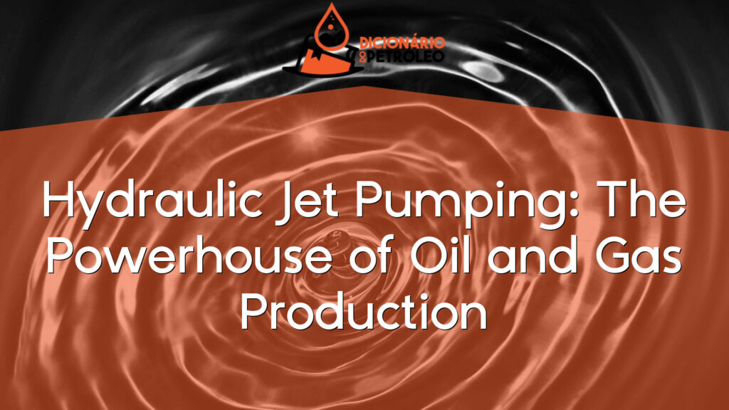 Hydraulic Jet Pumping: The Powerhouse of Oil and Gas Production