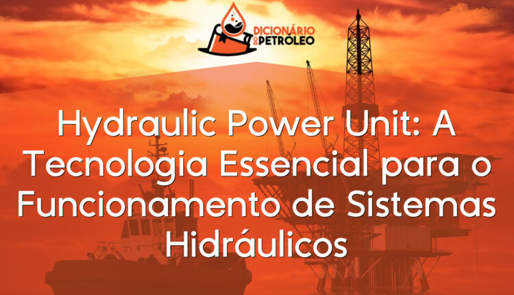 Hydraulic Power Unit: A Tecnologia Essencial para o Funcionamento de Sistemas Hidráulicos