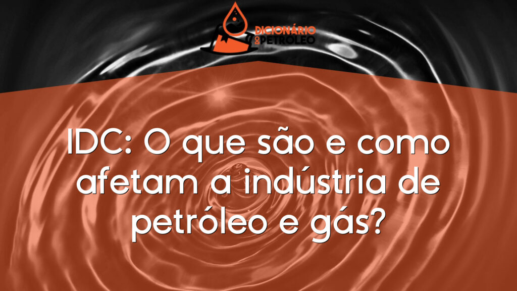 IDC: O que são e como afetam a indústria de petróleo e gás?