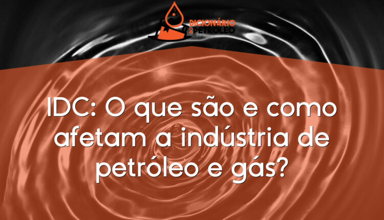 IDC: O que são e como afetam a indústria de petróleo e gás?