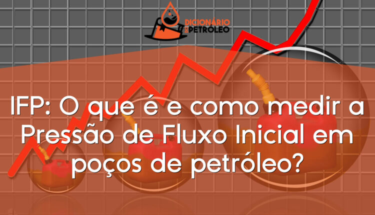 IFP: O que é e como medir a Pressão de Fluxo Inicial em poços de petróleo?