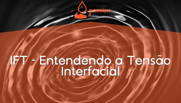 IFT – Entendendo a Tensão Interfacial