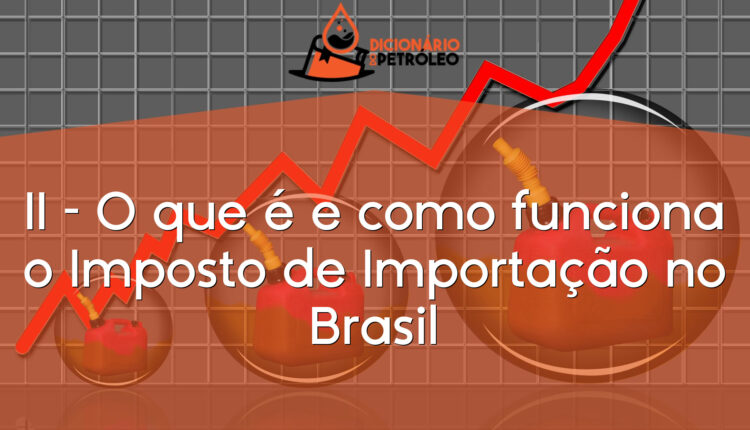 II – O que é e como funciona o Imposto de Importação no Brasil