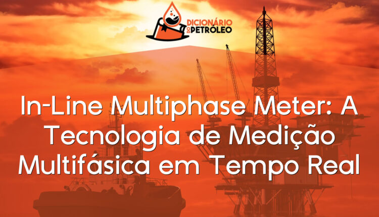 In-Line Multiphase Meter: A Tecnologia de Medição Multifásica em Tempo Real
