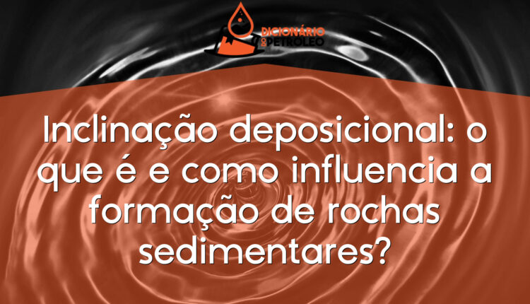 Inclinação deposicional: o que é e como influencia a formação de rochas sedimentares?