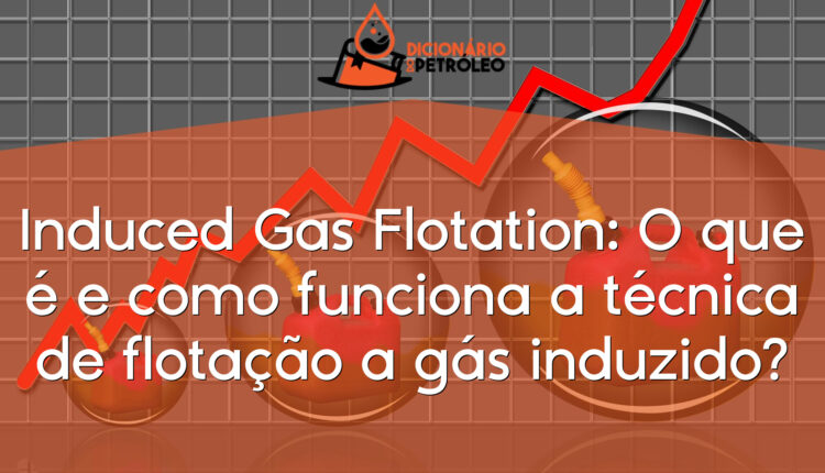Induced Gas Flotation: O que é e como funciona a técnica de flotação a gás induzido?