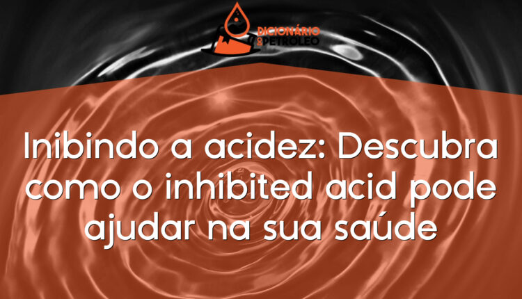 Inibindo a acidez: Descubra como o inhibited acid pode ajudar na sua saúde