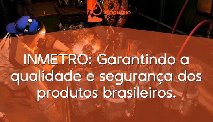 INMETRO: Garantindo a qualidade e segurança dos produtos brasileiros.
