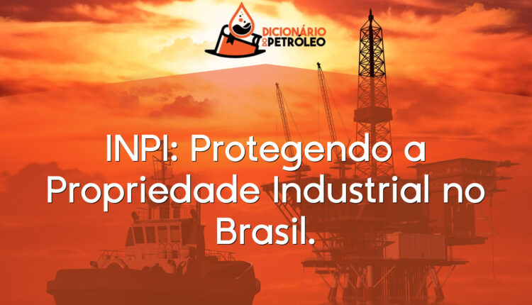 INPI: Protegendo a Propriedade Industrial no Brasil.