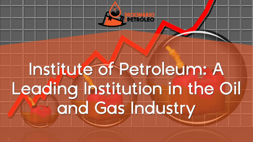 Institute of Petroleum: A Leading Institution in the Oil and Gas Industry