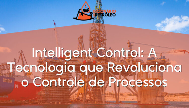Intelligent Control: A Tecnologia que Revoluciona o Controle de Processos