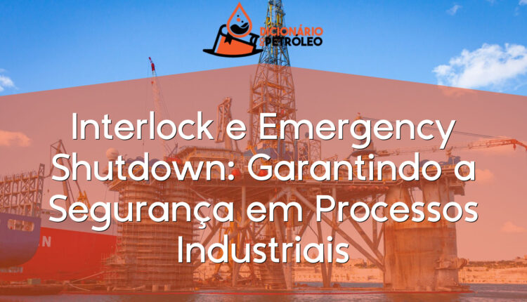 Interlock e Emergency Shutdown: Garantindo a Segurança em Processos Industriais
