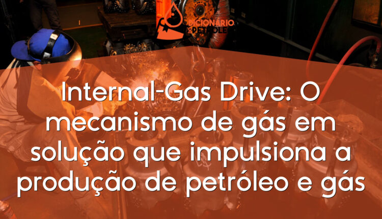 Internal-Gas Drive: O mecanismo de gás em solução que impulsiona a produção de petróleo e gás