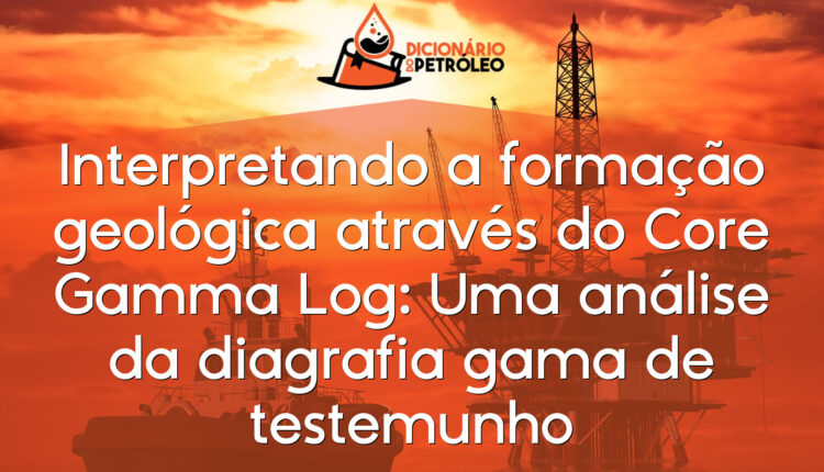 Interpretando a formação geológica através do Core Gamma Log: Uma análise da diagrafia gama de testemunho