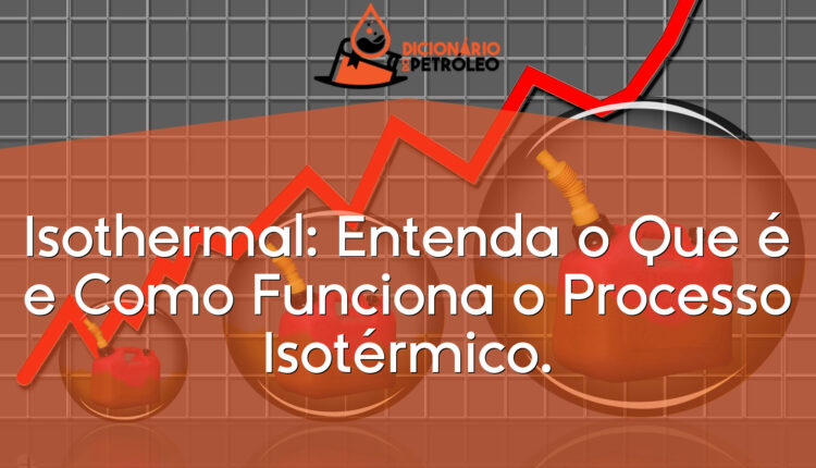 Isothermal: Entenda o Que é e Como Funciona o Processo Isotérmico.