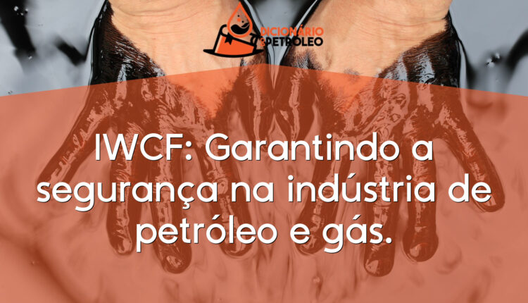 IWCF: Garantindo a segurança na indústria de petróleo e gás.