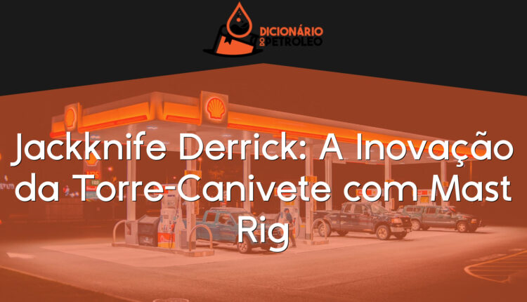 Jackknife Derrick: A Inovação da Torre-Canivete com Mast Rig