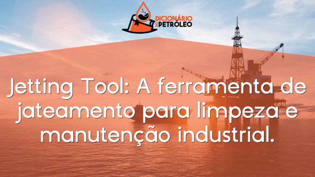Jetting Tool: A ferramenta de jateamento para limpeza e manutenção industrial.