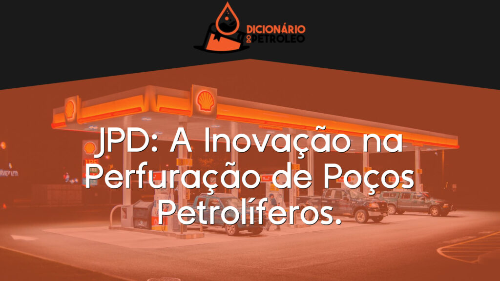 JPD: A Inovação na Perfuração de Poços Petrolíferos.