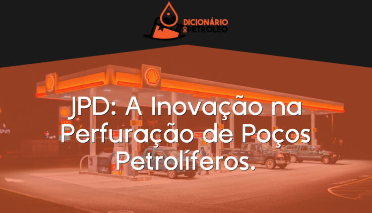 JPD: A Inovação na Perfuração de Poços Petrolíferos.