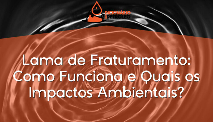 Lama de Fraturamento: Como Funciona e Quais os Impactos Ambientais?