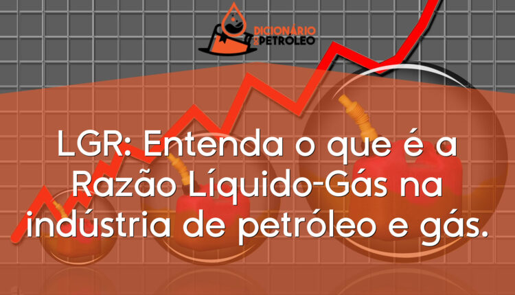 LGR: Entenda o que é a Razão Líquido-Gás na indústria de petróleo e gás.