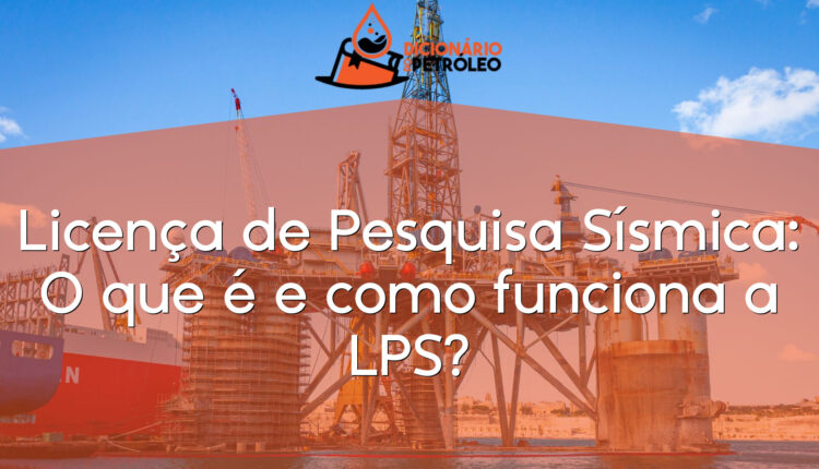 Licença de Pesquisa Sísmica: O que é e como funciona a LPS?