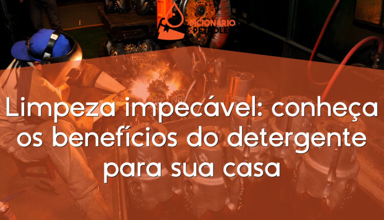 Limpeza impecável: conheça os benefícios do detergente para sua casa