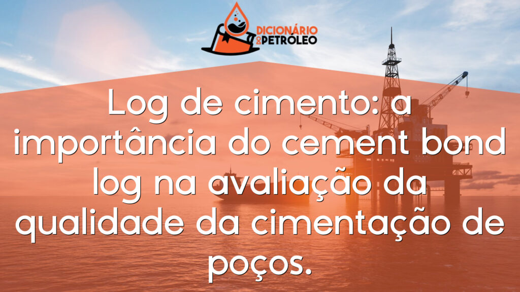 Log de cimento: a importância do cement bond log na avaliação da qualidade da cimentação de poços.