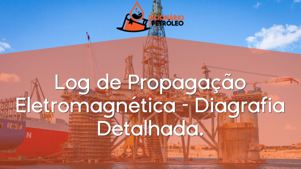 Log de Propagação Eletromagnética – Diagrafia Detalhada.