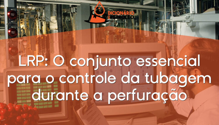 LRP: O conjunto essencial para o controle da tubagem durante a perfuração