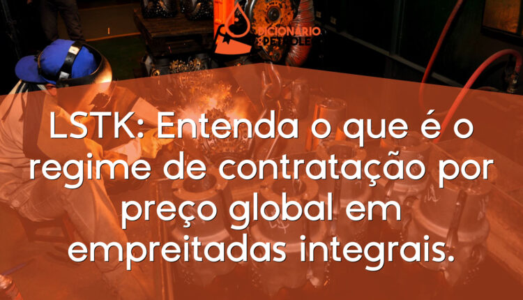LSTK: Entenda o que é o regime de contratação por preço global em empreitadas integrais.