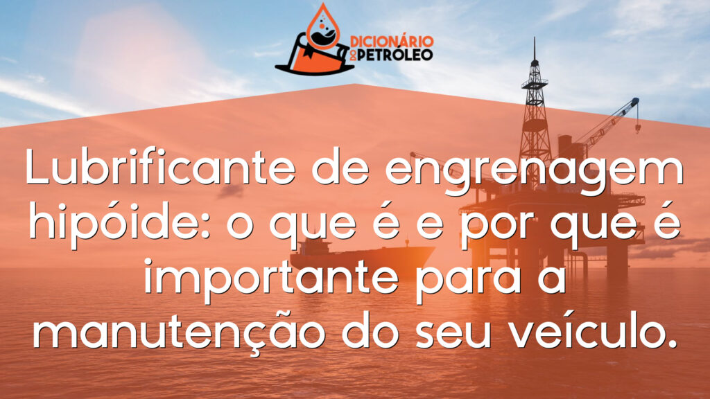 Lubrificante de engrenagem hipóide: o que é e por que é importante para a manutenção do seu veículo.