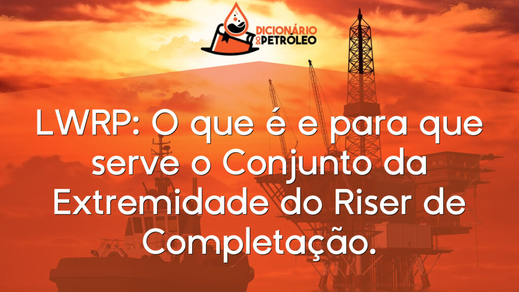LWRP: O que é e para que serve o Conjunto da Extremidade do Riser de Completação.