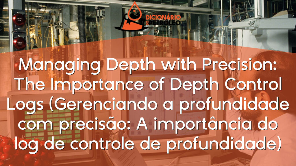 Managing Depth with Precision: The Importance of Depth Control Logs (Gerenciando a profundidade com precisão: A importância do log de controle de profundidade)