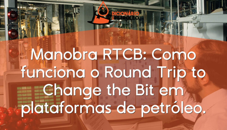 Manobra RTCB: Como funciona o Round Trip to Change the Bit em plataformas de petróleo.