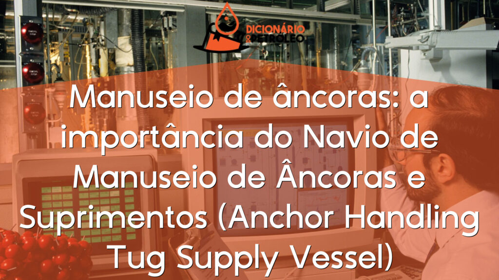 Manuseio de âncoras: a importância do Navio de Manuseio de Âncoras e Suprimentos (Anchor Handling Tug Supply Vessel)