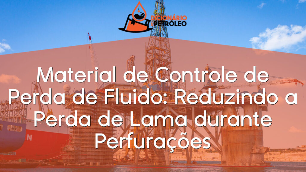 Material de Controle de Perda de Fluido: Reduzindo a Perda de Lama durante Perfurações