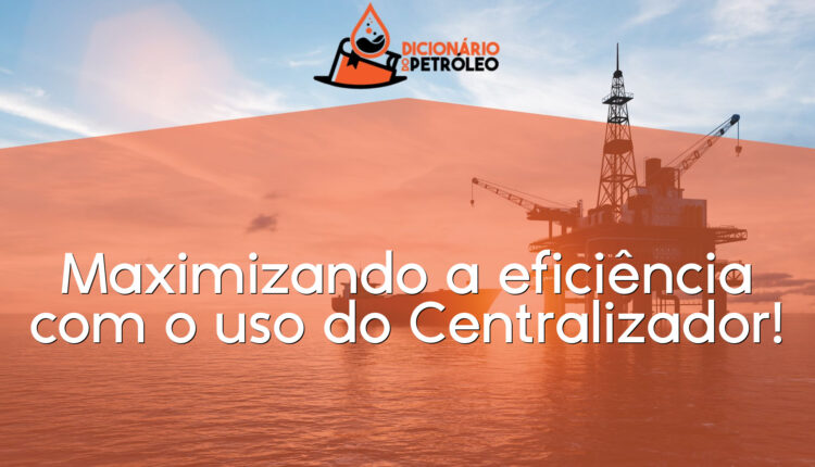 Maximizando a eficiência com o uso do Centralizador!