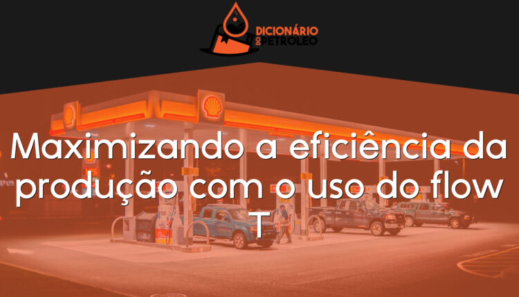 Maximizando a eficiência da produção com o uso do flow T