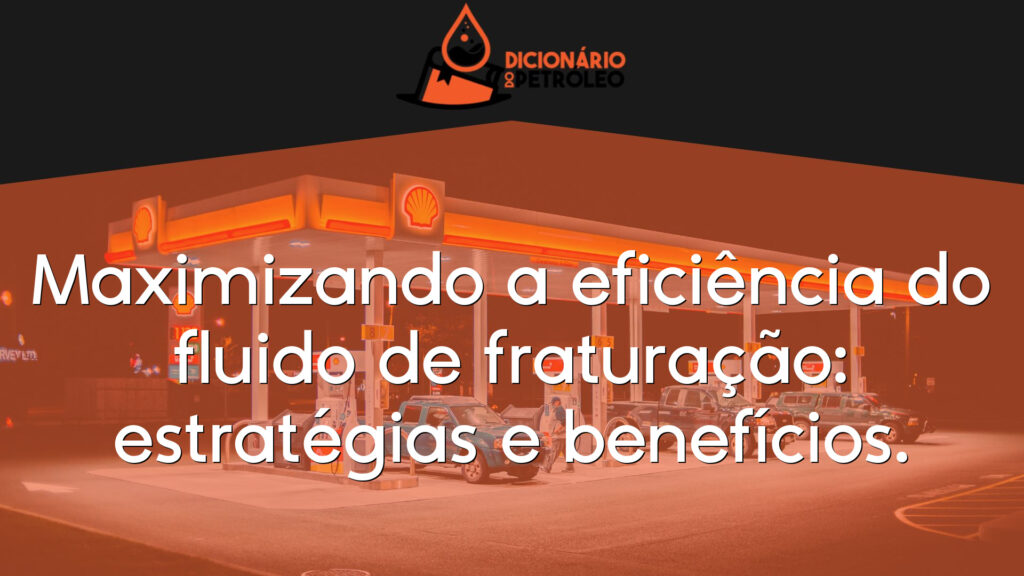 Maximizando a eficiência do fluido de fraturação: estratégias e benefícios.