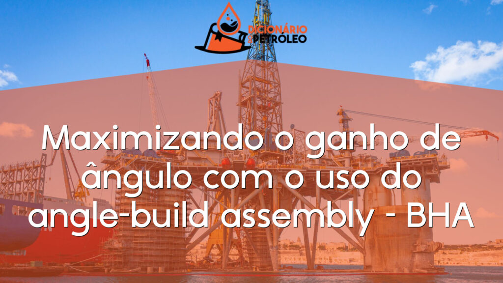 Maximizando o ganho de ângulo com o uso do angle-build assembly – BHA