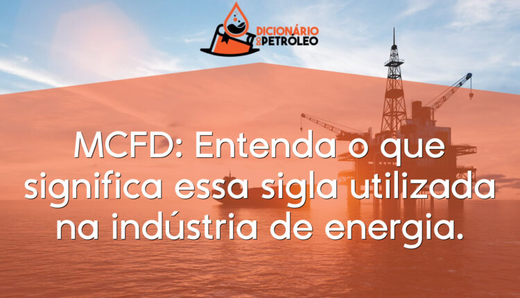 MCFD: Entenda o que significa essa sigla utilizada na indústria de energia.