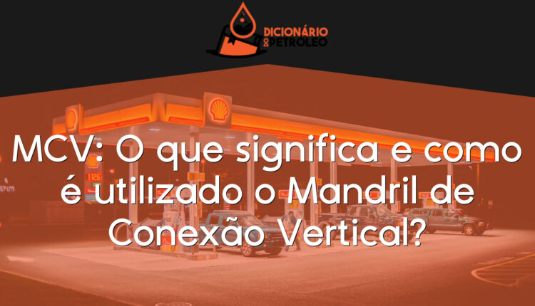 MCV: O que significa e como é utilizado o Mandril de Conexão Vertical?