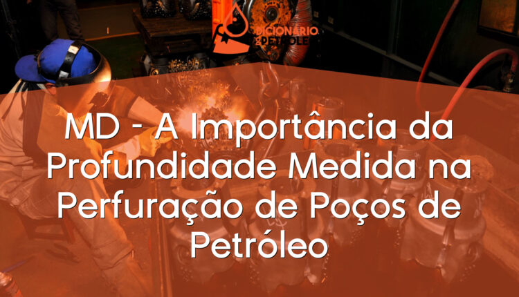 MD – A Importância da Profundidade Medida na Perfuração de Poços de Petróleo
