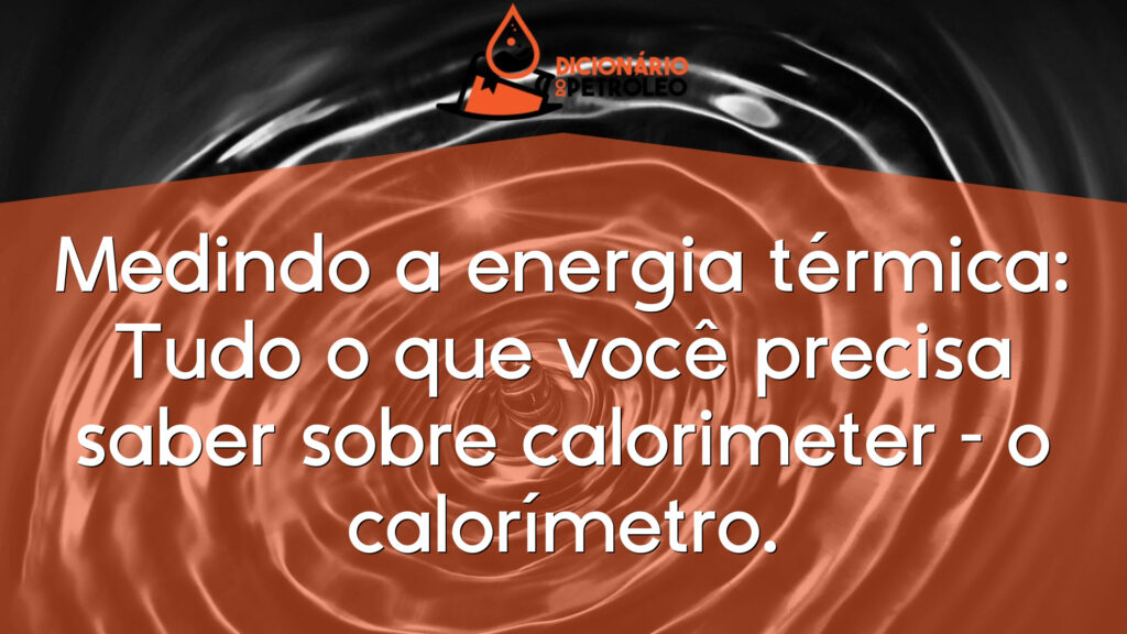 Medindo a energia térmica: Tudo o que você precisa saber sobre calorimeter – o calorímetro.